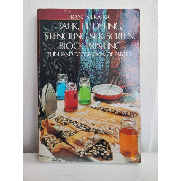 Francis J. Kafka: Batik, tie dyeing, stenciling, silk screen, block printing. The hand decoration af fabrics. 1973